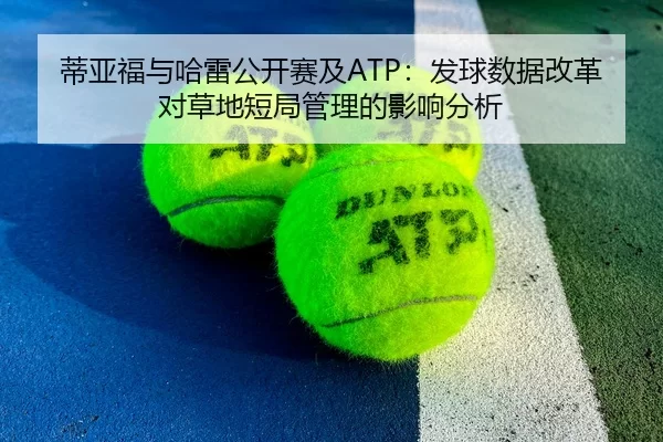 蒂亚福与哈雷公开赛及ATP：发球数据改革对草地短局管理的影响分析